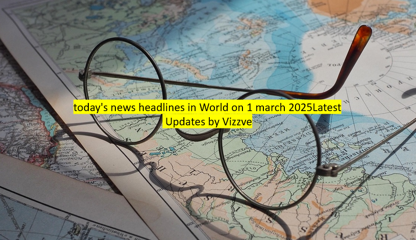 today's news headlines in World on 1 march 2025Latest Updates by Vizzve